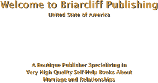 Welcome to Briarcliff Publishing United State of America






A Boutique Publisher Specializing in  Very High Quality Self-Help Books About Marriage and Relationships